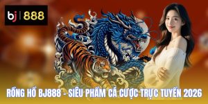 Rồng Hổ BJ888 - Siêu Phẩm Cá Cược Trực Tuyến 2026