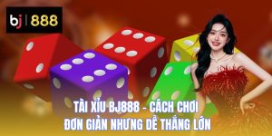 Tài Xỉu BJ888 - Cách Chơi Đơn Giản Nhưng Dễ Thắng Lớn